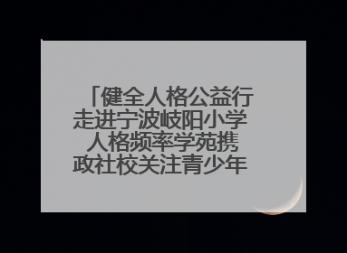 健全人格公益行走进宁波岐阳小学 人格频率学苑携政社校关注青少年心理健康