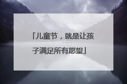 儿童节，就是让孩子满足所有愿望