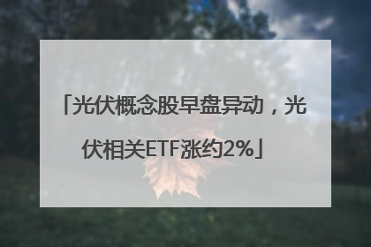 光伏概念股早盘异动，光伏相关ETF涨约2%