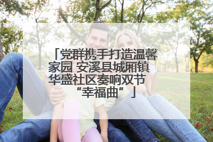 党群携手打造温馨家园 安溪县城厢镇华盛社区奏响双节 “幸福曲”