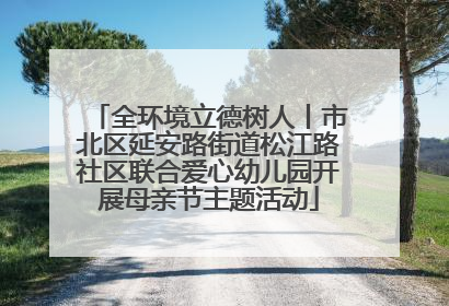 全环境立德树人丨市北区延安路街道松江路社区联合爱心幼儿园开展母亲节主题活动