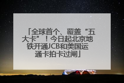 全球首个、覆盖“五大卡”！今日起北京地铁开通JCB和美国运通卡拍卡过闸