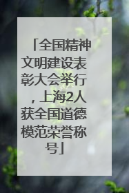 全国精神文明建设表彰大会举行，上海2人获全国道德模范荣誉称号