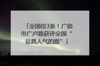 全国仅3条！广德市广卢路获评全国“最具人气的路”