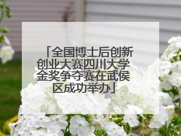 全国博士后创新创业大赛四川大学金奖争夺赛在武侯区成功举办