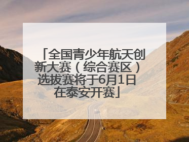 全国青少年航天创新大赛（综合赛区）选拔赛将于6月1日在泰安开赛