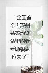 全国首个！苏州姑苏地铁站里的老年助餐点位来了