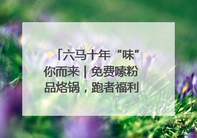 六马十年“味”你而来｜免费嗦粉品烙锅，跑者福利抢先看！