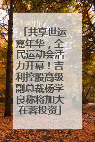 共享世运嘉年华，全民运动会活力开幕！吉利控股高级副总裁杨学良称将加大在蓉投资