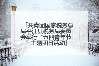 共青团国家税务总局平江县税务局委员会举行“五四青年节”主题团日活动