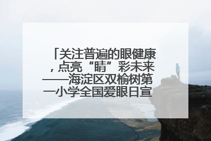 关注普遍的眼健康，点亮“睛”彩未来——海淀区双榆树第一小学全国爱眼日宣传教育活动