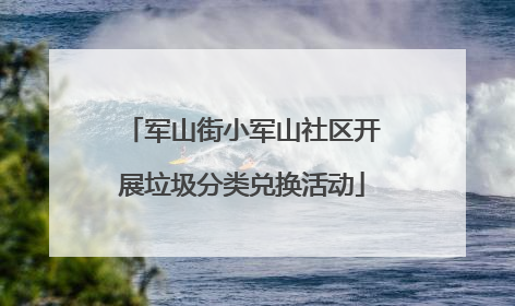 军山街小军山社区开展垃圾分类兑换活动