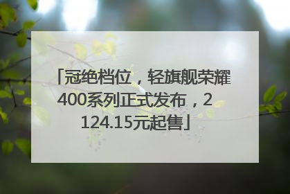 冠绝档位，轻旗舰荣耀400系列正式发布，2124.15元起售