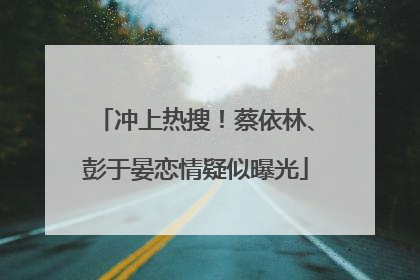 冲上热搜！蔡依林、彭于晏恋情疑似曝光