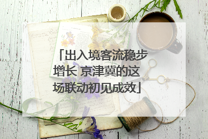 出入境客流稳步增长 京津冀的这场联动初见成效