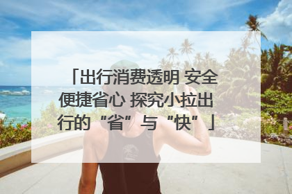 出行消费透明 安全便捷省心 探究小拉出行的“省”与“快”