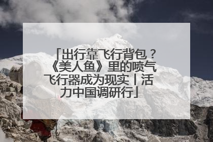 出行靠飞行背包？《美人鱼》里的喷气飞行器成为现实丨活力中国调研行