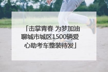 击掌青春 为梦加油 聊城市城区1500辆爱心助考车整装待发
