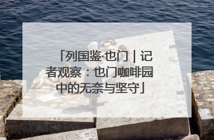 列国鉴·也门｜记者观察：也门咖啡园中的无奈与坚守