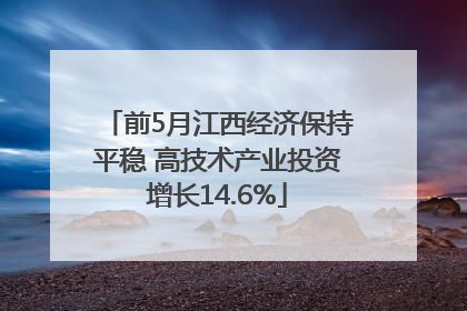 前5月江西经济保持平稳 高技术产业投资增长14.6%