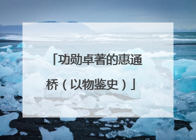 功勋卓著的惠通桥（以物鉴史）