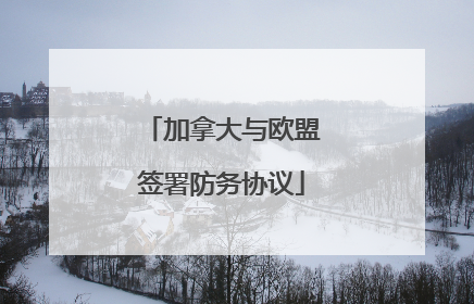 加拿大与欧盟签署防务协议