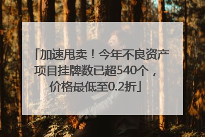加速甩卖！今年不良资产项目挂牌数已超540个，价格最低至0.2折