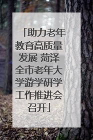 助力老年教育高质量发展 菏泽全市老年大学游学研学工作推进会召开