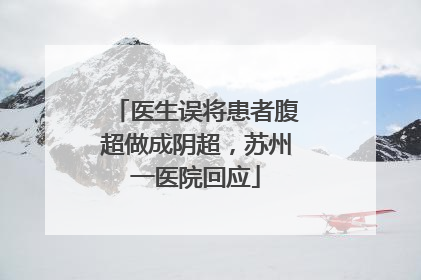 医生误将患者腹超做成阴超，苏州一医院回应