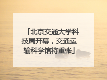 北京交通大学科技周开幕，交通运输科学馆将重张
