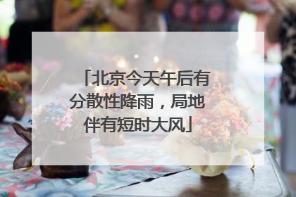 北京今天午后有分散性降雨，局地伴有短时大风