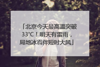 北京今天最高温突破33℃！明天有雷雨，局地冰雹伴短时大风