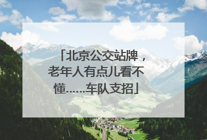 北京公交站牌，老年人有点儿看不懂……车队支招