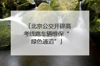 北京公交开辟高考线路车辆维保“绿色通道”