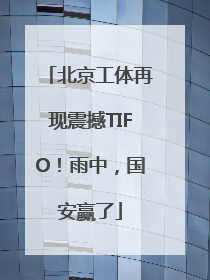 北京工体再现震撼TIFO！雨中，国安赢了