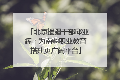 北京援疆干部邱亚辉：为南疆职业教育搭建更广阔平台