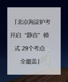 北京海淀护考开启“静音”模式 29个考点全覆盖