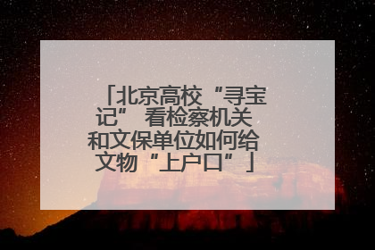 北京高校“寻宝记” 看检察机关和文保单位如何给文物“上户口”