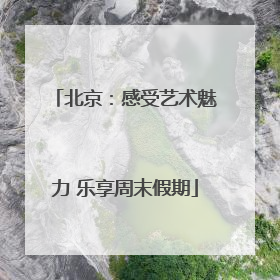 北京：感受艺术魅力 乐享周末假期