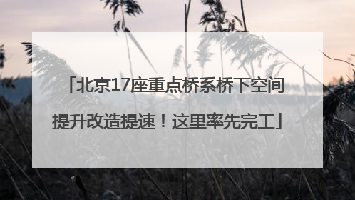 北京17座重点桥系桥下空间提升改造提速！这里率先完工