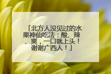 北方人没见过的水果神仙吃法：酸、辣、爽，一口就上头！谢谢广西人！