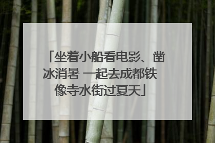 坐着小船看电影、凿冰消暑 一起去成都铁像寺水街过夏天