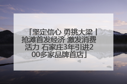 坚定信心 勇挑大梁丨抢滩首发经济 激发消费活力 石家庄3年引进200多家品牌首店