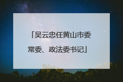 吴云忠任黄山市委常委、政法委书记