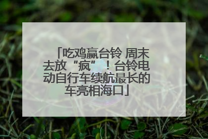 吃鸡赢台铃 周末去放“疯”！台铃电动自行车续航最长的车亮相海口