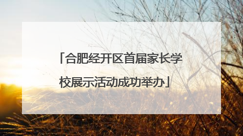 合肥经开区首届家长学校展示活动成功举办