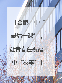 合肥一中“最后一课”，让青春在祝福中“发车”
