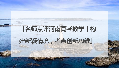 名师点评河南高考数学丨构建新颖情境，考查创新思维