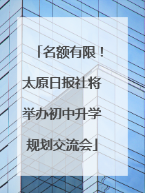 名额有限！太原日报社将举办初中升学规划交流会