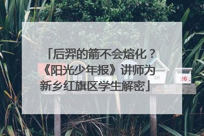 后羿的箭不会熔化？《阳光少年报》讲师为新乡红旗区学生解密